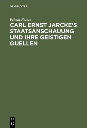 Carl Ernst Jarcke’s Staatsanschauung und ihre geistigen Quellen von Peters,  Frieda