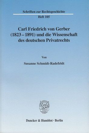 Carl Friedrich von Gerber (1823–1891) und die Wissenschaft des deutschen Privatrechts. von Schmidt-Radefeldt,  Susanne