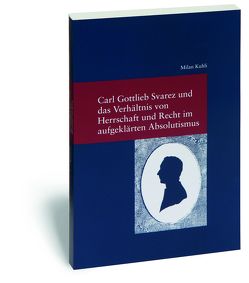 Carl Gottlieb Svarez und das Verhältnis von Herrschaft und Recht im aufgeklärten Absolutismus von Kuhli,  Milan