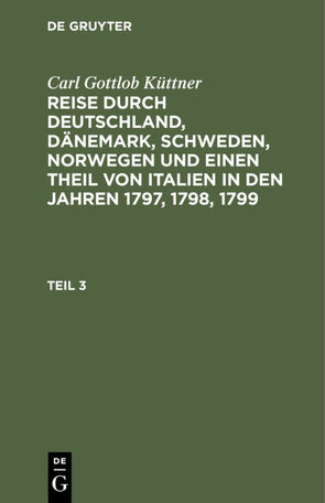 Carl Gottlob Küttner: Reise durch Deutschland, Dänemark, Schweden,… / Carl Gottlob Küttner: Reise durch Deutschland, Dänemark, Schweden,…. Teil 3 von Küttner,  Carl Gottlob