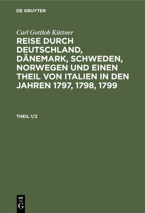 Carl Gottlob Küttner: Reise durch Deutschland, Dänemark, Schweden,… / Carl Gottlob Küttner: Reise durch Deutschland, Dänemark, Schweden,…. Theil 1/2 von Küttner,  Carl Gottlob