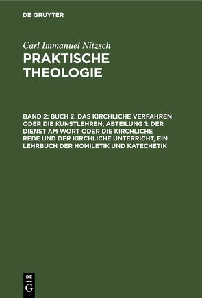 Carl Immanuel Nitzsch: Praktische Theologie / Buch 2: Das kirchliche Verfahren oder die Kunstlehren, Abteilung 1: Der Dienst am Wort oder die kirchliche Rede und der kirchliche Unterricht, ein Lehrbuch der Homiletik und Katechetik von Nitzsch,  Carl Immanuel