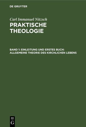 Carl Immanuel Nitzsch: Praktische Theologie / Einleitung und erstes Buch: Allgemeine Theorie des kirchlichen Lebens von Nitzsch,  Carl Immanuel