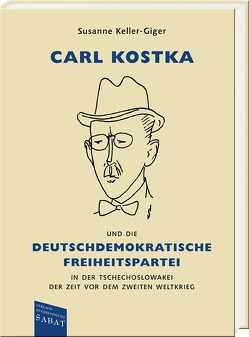 Carl Kostka und die Deutschdemokratische Freiheitspartei in der Tschechoslowakei der Zeit vor dem Zweiten Weltkrieg von Keller-Giger,  Susanne