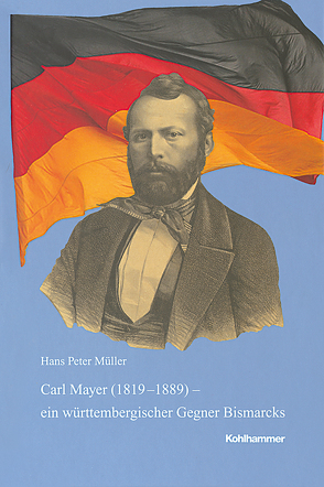 Carl Mayer (1819-1889) – ein württembergischer Gegner Bismarcks von Müller,  Hans Peter