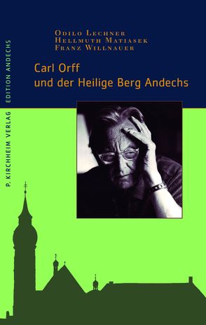 Carl Orff und der Heilige Berg Andechs von Lechner,  Odilo, Matiasek,  Hellmuth, Willnauer,  Franz