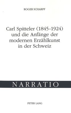 Carl Spitteler (1845-1924) und die Anfänge der modernen Erzählkunst in der Schweiz von Scharpf,  Roger