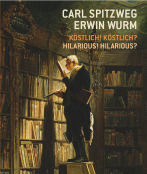 Carl Spitzweg – Erwin Wurm Köstlich! Köstlich? / Hilarious? Hilarious! von Hatzigmoser,  Esther, Kutzenberger,  Stefan, Schmidt,  Burghart, Smola,  Franz, Wipplinger,  Hans-Peter