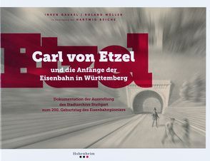 Carl von Etzel und die Anfänge der Eisenbahn in Württemberg von Bauer,  Reinhold, Beiche,  Hartwig, Birkert,  Alexandra, Gaukel,  Inken, Moser von Filseck,  Dietrich, Mueller,  Roland, Räntzsch,  Andreas