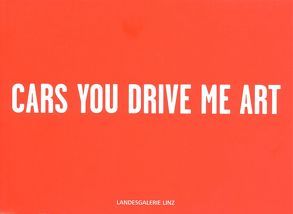 Cars you drive me art von Aschauer,  Matthias, Fuchs,  Bernhard, Hattenkerl,  Torsten, Haubitz+Zoche, Hinterberger,  Norbert W, Hoch,  Stefanie, Hochleitner,  Martin, Hofbauer,  Susanne, Iglar,  Rainer, Kirsch,  Johanna, Langeder,  Hannes, Mittlböck-Jungwirth-Fohringer,  Stefan, Musil,  Barbara, Odermatt,  Arnold, Ögüt,  Ahmet, Piller,  Peter, PRINZGAU/podgorschek, Roggan,  Ricarda, Sauerer,  Peter, Seidl,  Herman, Seiland,  Alfred, Selichar,  Günther & Loredana, Signer,  Roman, Sommerauer,  Peter, Witt,  Anna, Zimmer,  Klaus Dieter