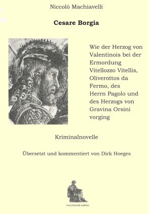 Cesare Borgia. Wie der Herzog von Valentinois bei der Ermordung Vitellozzo Vitellis, Oliverottos da Fermo, des Herrn Pagolo und des Herzogs von Gravina Orsini vorging von Machiavelli,  Niccolò