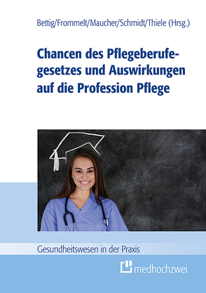 Chancen des Pflegeberufegesetzes und Auswirkungen auf die Profession Pflege von Bettig,  Uwe, Frommelt,  Mona, Maucher,  Helene, Schmidt,  Roland, Thiele,  Günter