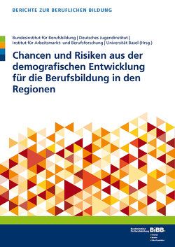 Chancen und Risiken aus der demografischen Entwicklung für die Berufsbildung in den Regionen von BIBB Bundesinstitut für Berufsbildung, Deutsches Jugendinstitut e.V., Universität Basel