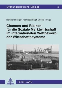 Chancen und Risiken für die Soziale Marktwirtschaft im internationalen Wettbewerb der Wirtschaftssysteme von Seliger,  Bernhard, Sepp,  Jüri, Wrobel,  Ralph