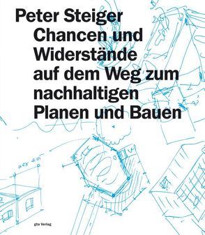 Chancen und Widerstände auf dem Weg zum nachhaltigen Planen und Bauen von Brunner,  Conrad U., Deilmann,  Clemens, Knell,  Heiner, Lenel,  Severin, Maurer,  Jakob, Oechslin,  Werner, Rümmele,  Simone, Sigg,  René, Steiger,  Peter, Thalgott,  Christiane