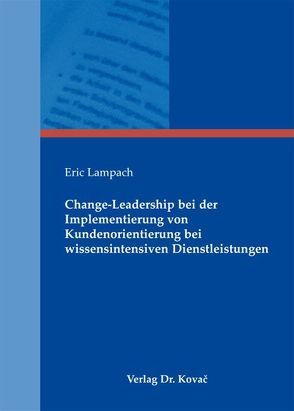 Change-Leadership bei der Implementierung von Kundenorientierung bei wissensintensiven Dienstleistungen von Lampach,  Eric