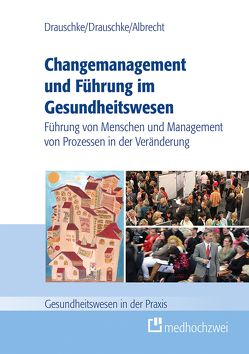 Changemanagement und Führung im Gesundheitswesen von Albrecht,  Michael, Drauschke,  Pia, Drauschke,  Stefan