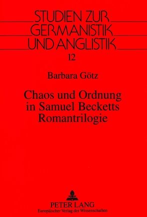 Chaos und Ordnung in Samuel Becketts Romantrilogie von Götz,  Barbara