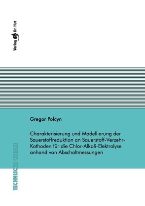 Charakterisierung und Modellierung der Sauerstoffreduktion an Sauerstoff-Verzehr-Kathoden für die Chlor-Alkali-Elektrolyse anhand von Abschaltmessungen von Polcyn,  Gregor