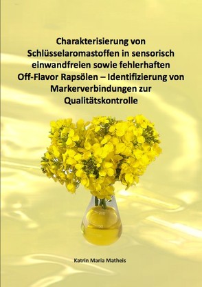 Charakterisierung von Schlüsselaromastoffen in sensorisch einwandfreien sowie fehlerhaften Off-Flavor Rapsölen – Identifizierung von Markerverbindungen zur Qualitätskontrolle von Matheis,  Katrin Maria