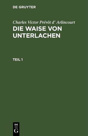 Charles Victor Prévôt d’ Arlincourt: Die Waise von Unterlachen / Charles Victor Prévôt d’ Arlincourt: Die Waise von Unterlachen. Teil 1 von Arlincourt,  Charles Victor Prévôt d’