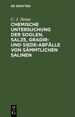 Chemische Untersuchung der Soolen, Salze, Gradir- und Siede-Abfälle von sämmtlichen Salinen von Heine,  C. J.