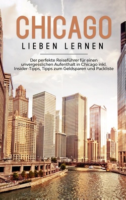 Chicago lieben lernen: Der perfekte Reiseführer für einen unvergesslichen Aufenthalt in Chicago inkl. Insider-Tipps, Tipps zum Geldsparen und Packliste von Knabe,  Lesley