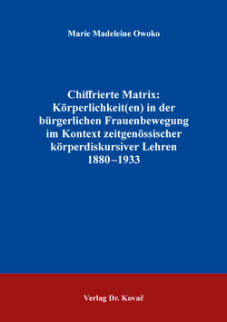 Chiffrierte Matrix: Körperlichkeit(en) in der bürgerlichen Frauenbewegung im Kontext zeitgenössischer körperdiskursiver Lehren 1880–1933 von Owoko,  Marie Madeleine