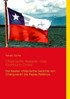 Chilenische Rezepte – Das Kochbuch Chiles von Zochta,  Renato