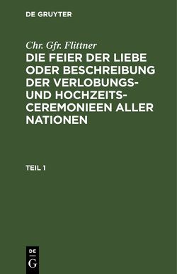 Chr. Gfr. Flittner: Die Feier der Liebe oder Beschreibung der Verlobungs-… / Chr. Gfr. Flittner: Die Feier der Liebe oder Beschreibung der Verlobungs-…. Teil 1 von Flittner,  Chr. Gfr.