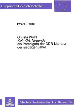 Christa Wolfs «Kein Ort. Nirgends» als Paradigma der DDR-Literatur der siebziger Jahre von Teupe,  Peter