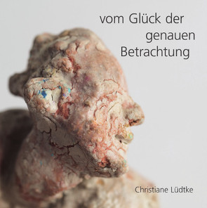 Christiane Lüdtke / vom Glück der genauen Betrachtung von Lüdtke,  Christiane