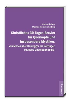 Christliches 30-Tages-Brevier für Querköpfe und insbesondere Mystiker: von Moses über Heidegger bis Ratzinger, inklusive Chateaubriand(s) von Bellers ,  Jürgen, Porsche-Ludwig,  Markus