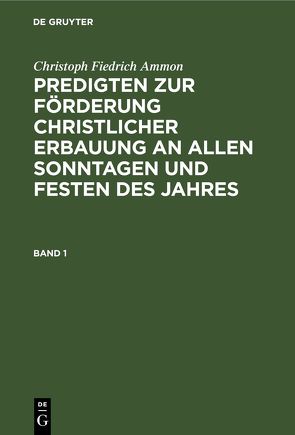 Christoph Fiedrich Ammon: Predigten zur Förderung christlicher Erbauung… / Christoph Fiedrich Ammon: Predigten zur Förderung christlicher Erbauung…. Band 1 von Ammon,  Christoph Fiedrich