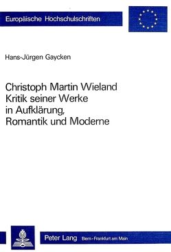 Christoph Martin Wieland: Kritik seiner Werke in Aufklärung, Romantik und Moderne von Gaycken,  Hans-Jürgen