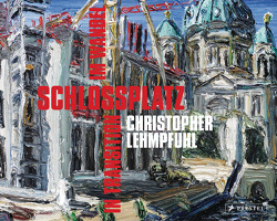 Christopher Lehmpfuhl. Schlossplatz im Wandel – in Transition von Boddien,  Wilhelm von, Dorgerloh,  Hartmut, Gädeke,  Thomas, Lehmpfuhl,  Christopher, Rabe,  Thomas