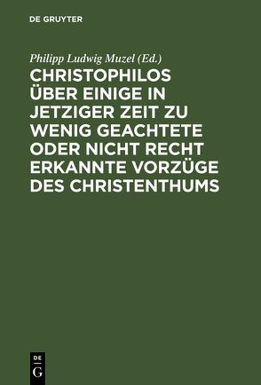 Christophilos über einige in jetziger Zeit zu wenig geachtete oder nicht recht erkannte Vorzüge des Christenthums von Muzel,  Philipp Ludwig