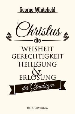 Christus – die Weisheit, Gerechtigkeit, Heiligung und Erlösung der Gläubigen von Whitefield,  George