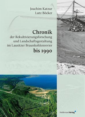 Chronik der Rekultivierungsforschung und Landschaftsgestaltung im Lausitzer Braunkohlenrevier bis 1990 von Böcker,  Lutz, Katzur,  Joachim