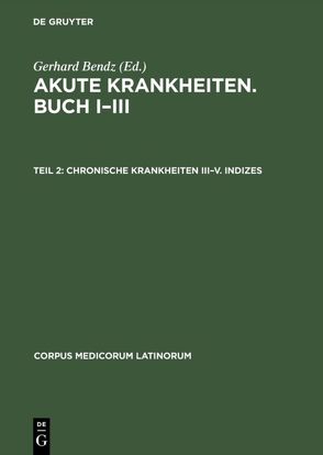 Akute Krankheiten. Buch I–III / Chronische Krankheiten III–V. Indizes von Bendz,  Gerhard