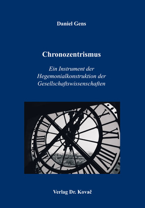 Chronozentrismus: Ein Instrument der Hegemonialkonstruktion der Gesellschaftswissenschaften von Gens,  Daniel