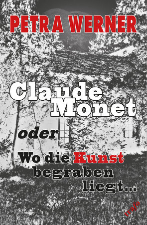 Claude Monet oder Wo die Kunst begraben liegt von Werner,  Petra