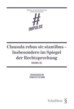 Clausula rebus sic stantibus – Insbesondere im Spiegel der Rechtsprechung von Enz,  Benjamin V., Sutter-Somm,  Thomas