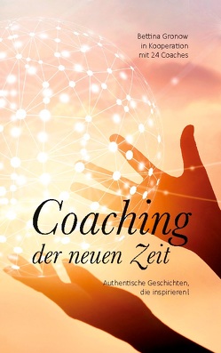 Coaching der neuen Zeit von Be,  Max, Bucher Dittrich,  Georgia, Dorn,  Melanie Shira’Arijana, Ertle,  Susanne, Esser-Wischkony,  Birgit, Goessler,  Julia, Grabner,  Helene, Grashaus,  Barbara, Gronow,  Bettina, Hackl,  Marion, Höfert,  Birte, Jahn,  Nora Undine Lariana, Koster,  Daniela, Krause,  Detlef, Lange,  Katrin, Macarie,  Cristina, Maier,  Brigitte Maria, Mann,  Christina Maria, Meer,  Maria am, Mendelsohn,  Katrin, Pfleger,  Gabriele, Proske,  Birgit, Reinhardt,  Astrid, Stein,  Carmen, Taubert,  Susanne