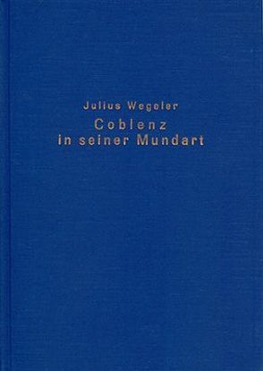 Coblenz in seiner Mundart und seinen hervorragenden Persönlichkeiten von Wegeler,  Julius