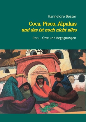 Coca, Pisco, Alpakas – und das ist noch nicht alles von Besser,  Hannelore