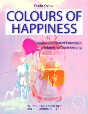 COLOURS OF HAPPINESS – Daniel und die 5 Prinzipien erfolgreicher Veränderung von Kresse,  Dodo