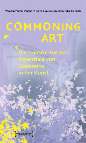 Commoning Art – Die transformativen Potenziale von Commons in der Kunst von Euler,  Johannes, Helfrich,  Silke, Hofmann,  Vera, Zurmühlen,  Linus