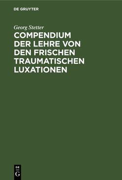 Compendium der Lehre von den frischen traumatischen Luxationen von Stetter,  Georg