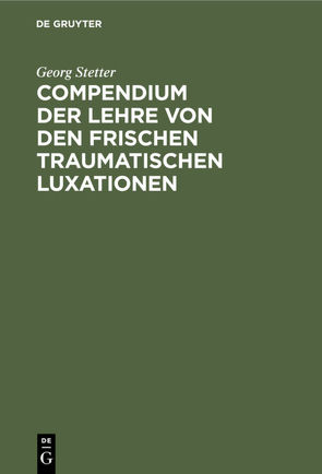 Compendium der Lehre von den frischen traumatischen Luxationen von Stetter,  Georg